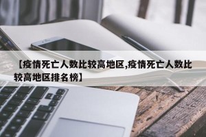 【疫情死亡人数比较高地区,疫情死亡人数比较高地区排名榜】