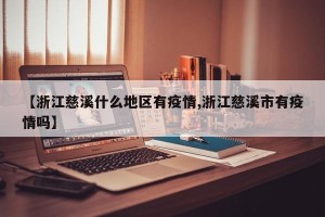 【浙江慈溪什么地区有疫情,浙江慈溪市有疫情吗】