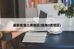 最新疫情三类地区(疫情3类地区)