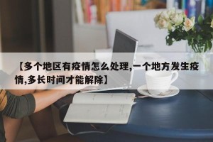 【多个地区有疫情怎么处理,一个地方发生疫情,多长时间才能解除】