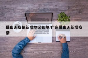 佛山无疫情新增地区名单/广东佛山无新增疫情