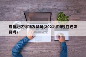 疫情地区得物发货吗(2021得物现在还发货吗)