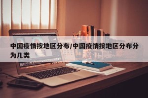 中国疫情按地区分布/中国疫情按地区分布分为几类