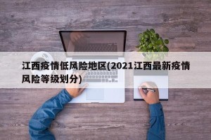 江西疫情低风险地区(2021江西最新疫情风险等级划分)