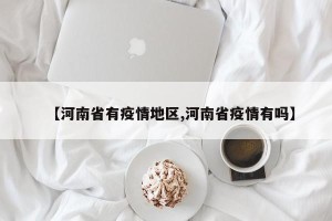 【河南省有疫情地区,河南省疫情有吗】
