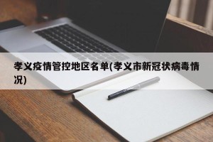 孝义疫情管控地区名单(孝义市新冠状病毒情况)