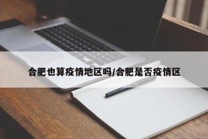 合肥也算疫情地区吗/合肥是否疫情区