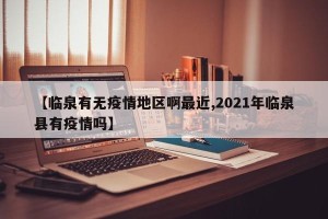 【临泉有无疫情地区啊最近,2021年临泉县有疫情吗】