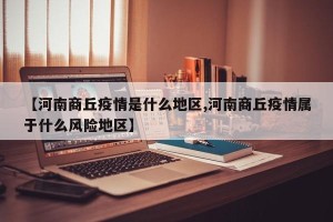 【河南商丘疫情是什么地区,河南商丘疫情属于什么风险地区】