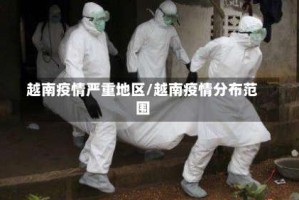 越南疫情严重地区/越南疫情分布范围