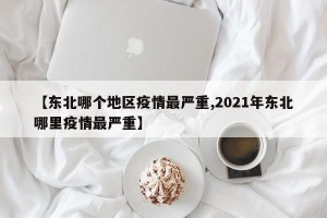 【东北哪个地区疫情最严重,2021年东北哪里疫情最严重】