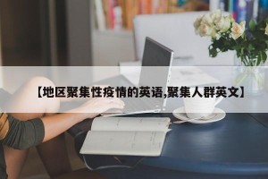 【地区聚集性疫情的英语,聚集人群英文】