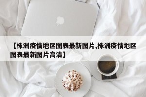 【株洲疫情地区图表最新图片,株洲疫情地区图表最新图片高清】