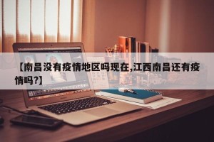 【南昌没有疫情地区吗现在,江西南昌还有疫情吗?】