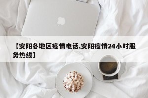 【安阳各地区疫情电话,安阳疫情24小时服务热线】