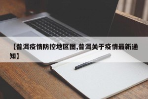 【普洱疫情防控地区图,普洱关于疫情最新通知】