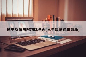 巴中疫情风险地区查询(巴中疫情通报最新)