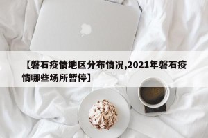 【磐石疫情地区分布情况,2021年磐石疫情哪些场所暂停】