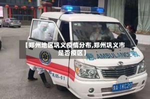 【郑州地区巩义疫情分布,郑州巩义市是否疫区】