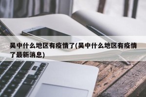 吴中什么地区有疫情了(吴中什么地区有疫情了最新消息)