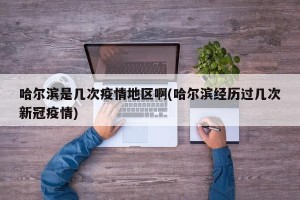 哈尔滨是几次疫情地区啊(哈尔滨经历过几次新冠疫情)