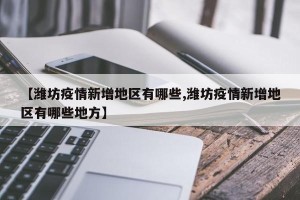 【潍坊疫情新增地区有哪些,潍坊疫情新增地区有哪些地方】