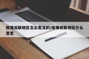 疫情关联地区怎么定义的/疫情关联地区什么意思