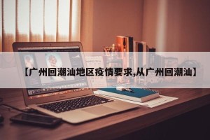 【广州回潮汕地区疫情要求,从广州回潮汕】