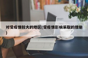 对受疫情较大的地区(受疫情影响采取的措施)