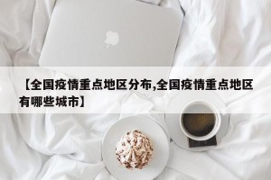 【全国疫情重点地区分布,全国疫情重点地区有哪些城市】