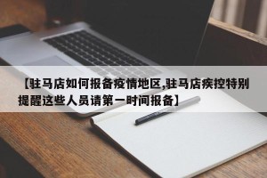 【驻马店如何报备疫情地区,驻马店疾控特别提醒这些人员请第一时间报备】