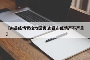 【南昌疫情管控地区表,南昌市疫情严不严重】