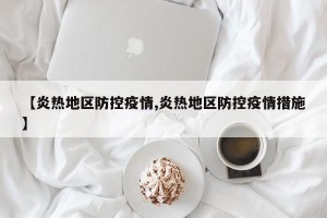 【炎热地区防控疫情,炎热地区防控疫情措施】