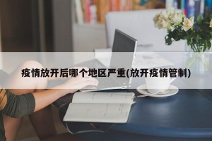 疫情放开后哪个地区严重(放开疫情管制)