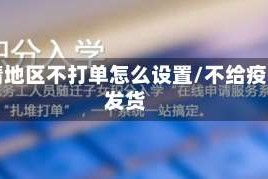 疫情地区不打单怎么设置/不给疫区发货