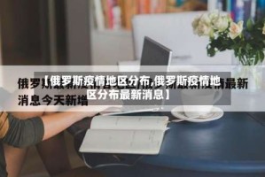 【俄罗斯疫情地区分布,俄罗斯疫情地区分布最新消息】
