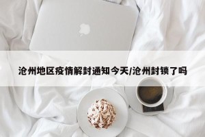 沧州地区疫情解封通知今天/沧州封锁了吗