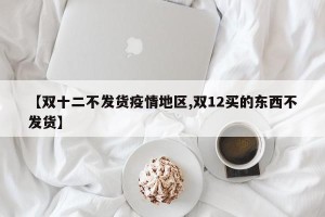 【双十二不发货疫情地区,双12买的东西不发货】