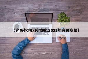 【宜昌各地区疫情数,2021年宜昌疫情】