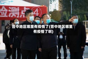 晋中地区哪里有疫情了(晋中地区哪里有疫情了啊)