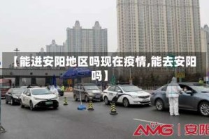 【能进安阳地区吗现在疫情,能去安阳吗】