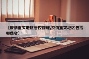 【疫情重灾地区管控措施,疫情重灾地区包括哪些省】