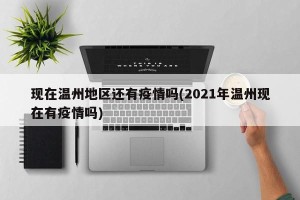 现在温州地区还有疫情吗(2021年温州现在有疫情吗)