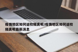 疫情地区如何返校隔离呢/疫情地区如何返校隔离呢最新消息