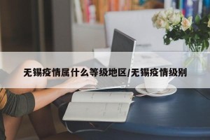 无锡疫情属什么等级地区/无锡疫情级别