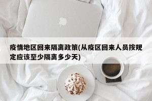 疫情地区回来隔离政策(从疫区回来人员按规定应该至少隔离多少天)