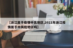 【浙江属于疫情中高地区,2021年浙江疫情属于中风险地区吗】