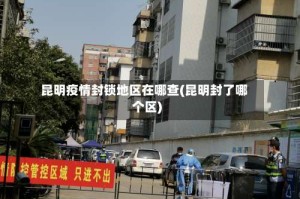 昆明疫情封锁地区在哪查(昆明封了哪个区)