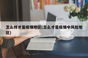 怎么样才是疫情地区(怎么才是疫情中风险地区)