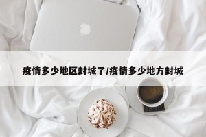 疫情多少地区封城了/疫情多少地方封城